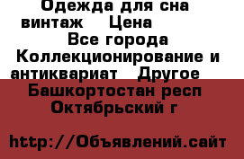 Одежда для сна (винтаж) › Цена ­ 1 200 - Все города Коллекционирование и антиквариат » Другое   . Башкортостан респ.,Октябрьский г.